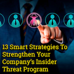 13 Smart Strategies To Strengthen Your Company’s Insider Threat Program