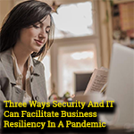 Three Ways Security And IT Can Facilitate Business Resiliency In A Pandemic