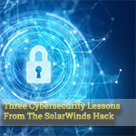 Three Cybersecurity Lessons From The SolarWinds Hack
