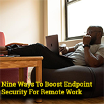 Nine Ways To Boost Endpoint Security For Remote Work